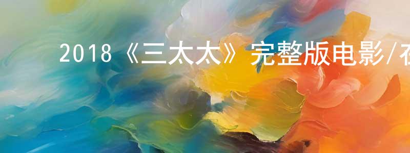 蔡莉婷的动漫综艺大全,2018《三太太》完整版电影/在线观看/百度云-美剧天堂